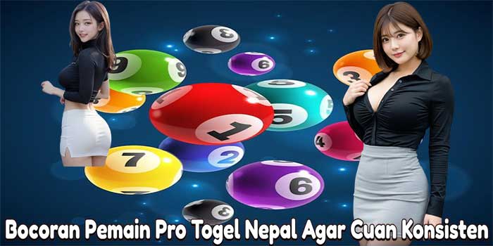 Bocoran Pemain Pro Togel Nepal Agar Cuan Konsisten