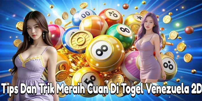 Tips Dan Trik Meraih Cuan Di Togel Venezuela 2D 
