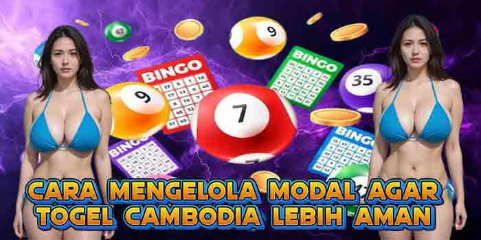 Cara Mengelola Modal Agar Togel Cambodia Lebih Aman